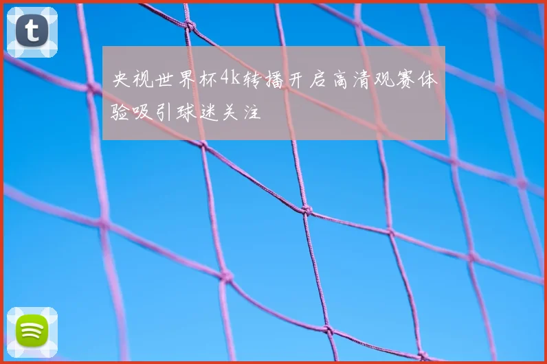 央视世界杯4k转播开启高清观赛体验吸引球迷关注