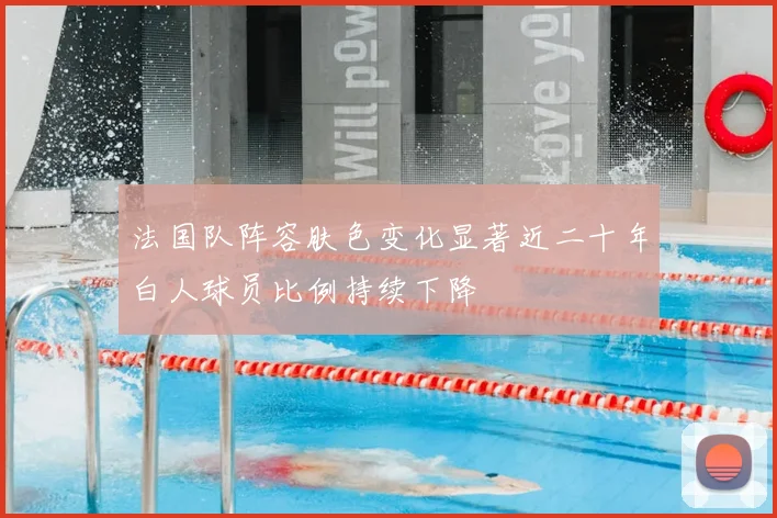 法国队阵容肤色变化显著近二十年白人球员比例持续下降