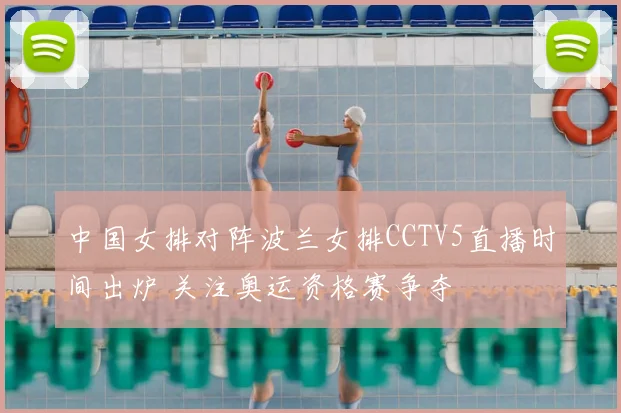 中国女排对阵波兰女排CCTV5直播时间出炉 关注奥运资格赛争夺