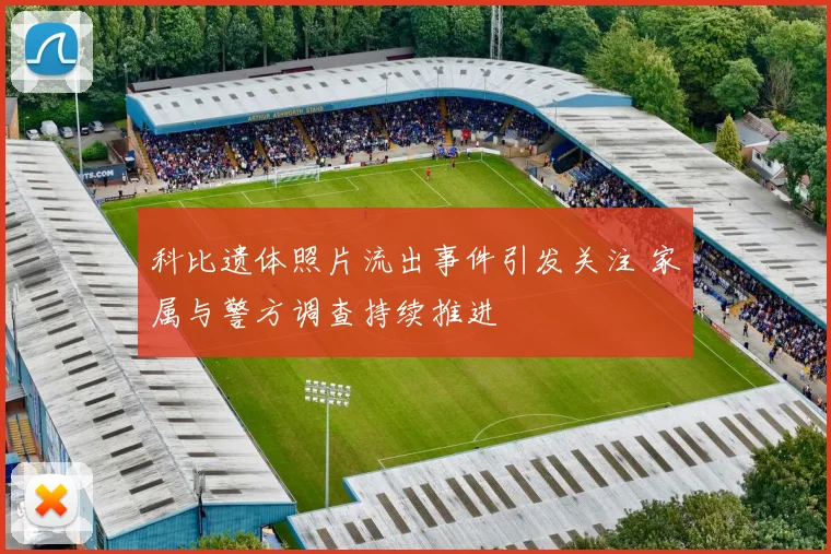 科比遗体照片流出事件引发关注 家属与警方调查持续推进