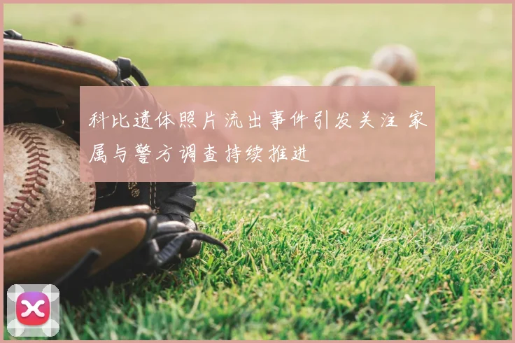 科比遗体照片流出事件引发关注 家属与警方调查持续推进