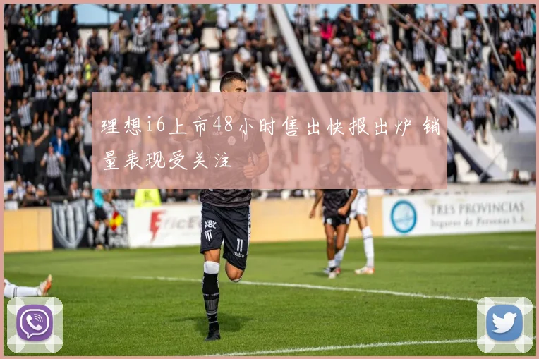 理想i6上市48小时售出快报出炉 销量表现受关注