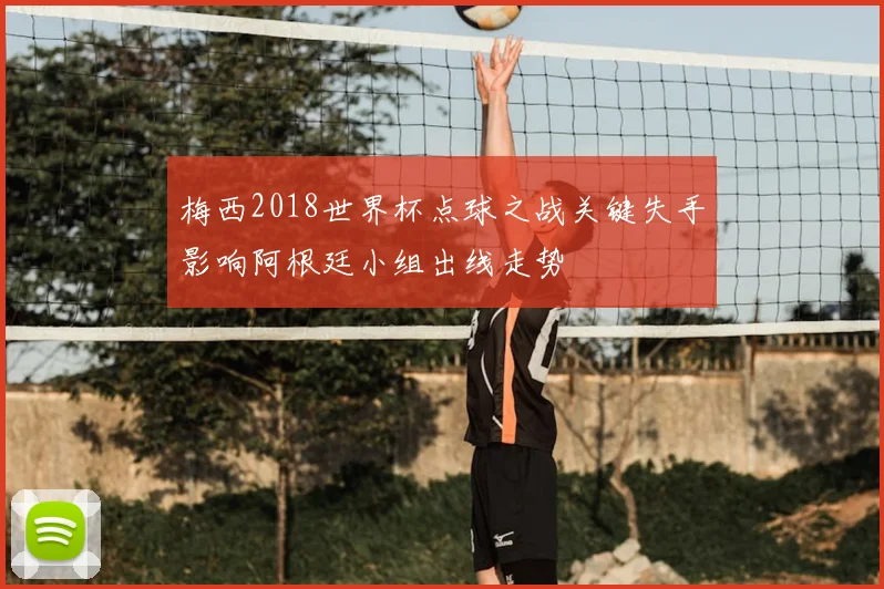 梅西2018世界杯点球之战关键失手影响阿根廷小组出线走势