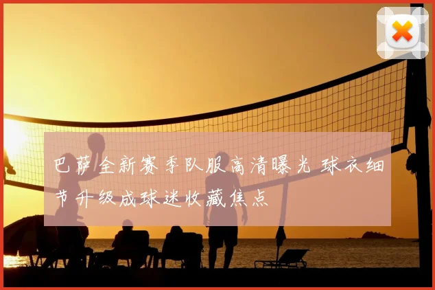 巴萨全新赛季队服高清曝光 球衣细节升级成球迷收藏焦点