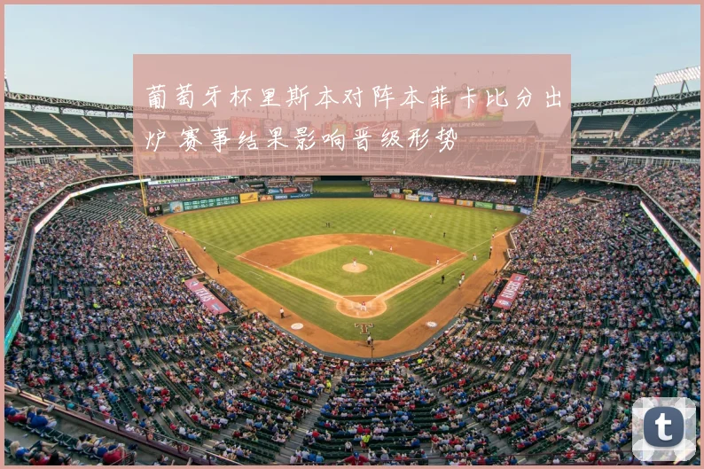 葡萄牙杯里斯本对阵本菲卡比分出炉 赛事结果影响晋级形势