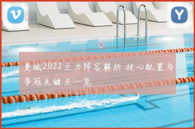 曼城2022主力阵容解析 核心配置与争冠关键点一览