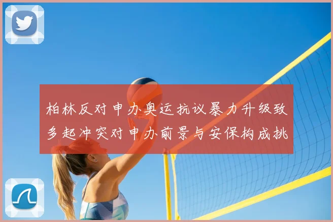 柏林反对申办奥运抗议暴力升级致多起冲突对申办前景与安保构成挑战