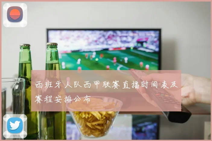 西班牙人队西甲联赛直播时间表及赛程安排公布