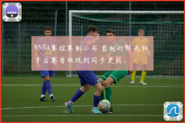 WNBA赛程赛制公布 首轮对阵亮相 季后赛晋级规则同步更新