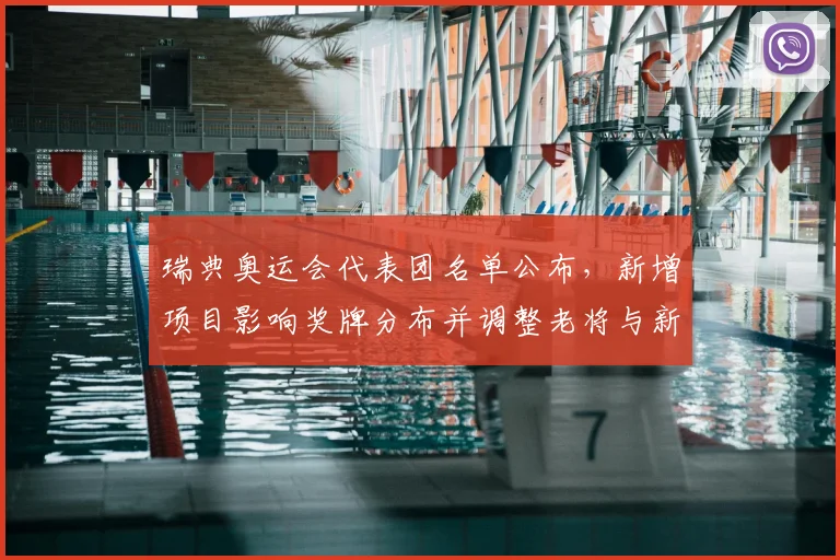 瑞典奥运会代表团名单公布，新增项目影响奖牌分布并调整老将与新秀配置