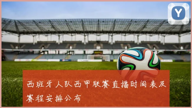 西班牙人队西甲联赛直播时间表及赛程安排公布