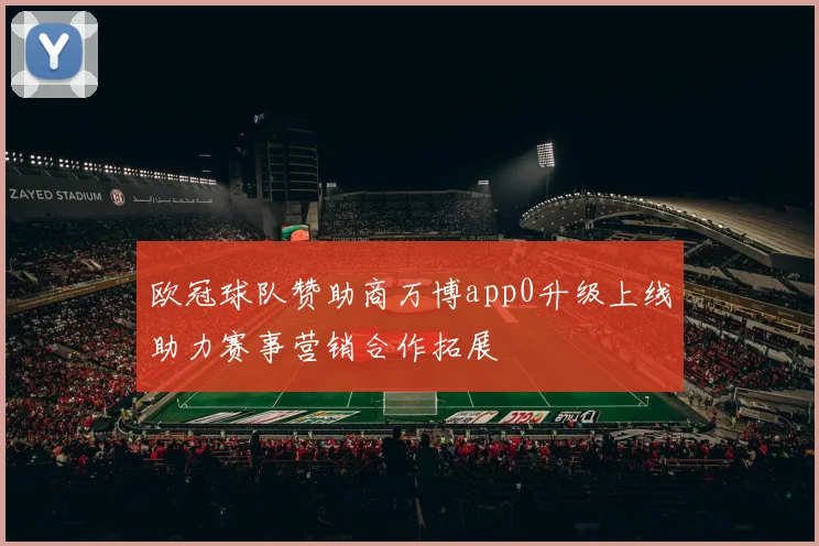 欧冠球队赞助商万博app0升级上线助力赛事营销合作拓展
